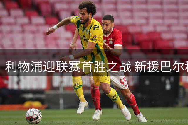 利物浦迎联赛首胜之战 新援巴尔科拉或迎首秀