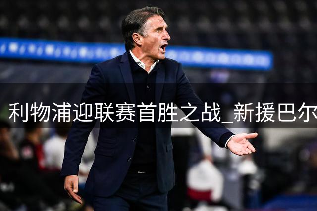 利物浦迎联赛首胜之战 新援巴尔科拉或迎首秀